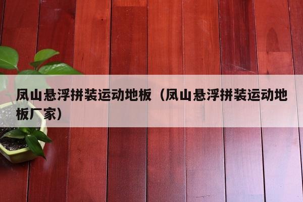 凤山悬浮拼装运动地板（凤山悬浮拼装运动地板厂家）(图1)